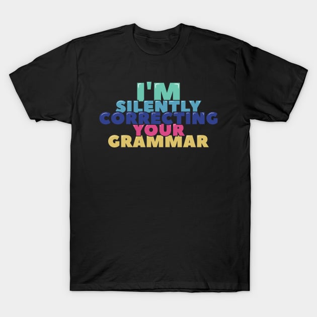 I'm Silently Correcting Your Grammar T-Shirt by ardp13